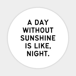A day without sunshine is like, night Magnet